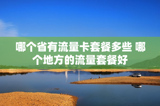 哪个省有流量卡套餐多些 哪个地方的流量套餐好