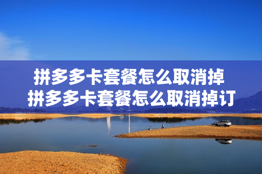 拼多多卡套餐怎么取消掉 拼多多卡套餐怎么取消掉订单