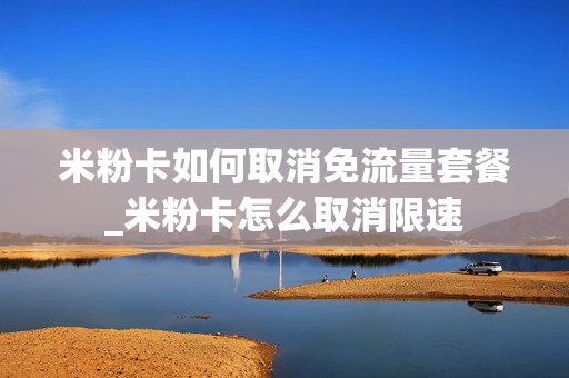 米粉卡如何取消免流量套餐_米粉卡怎么取消限速