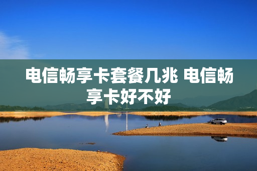 电信畅享卡套餐几兆 电信畅享卡好不好