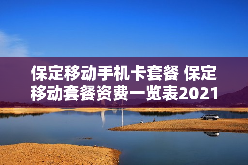保定移动手机卡套餐 保定移动套餐资费一览表2021