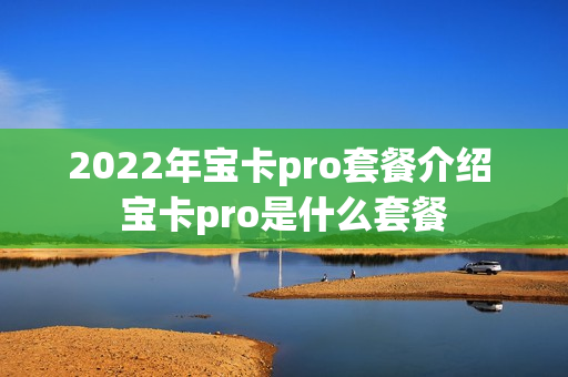 2022年宝卡pro套餐介绍 宝卡pro是什么套餐