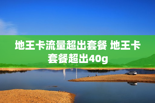 地王卡流量超出套餐 地王卡套餐超出40g