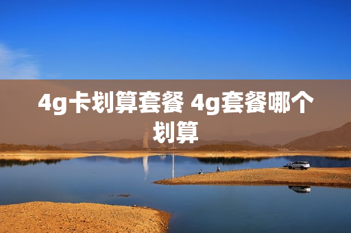 4g卡划算套餐 4g套餐哪个划算