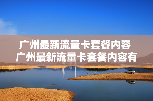 广州最新流量卡套餐内容 广州最新流量卡套餐内容有哪些