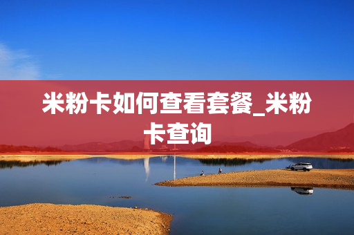 米粉卡如何查看套餐_米粉卡查询