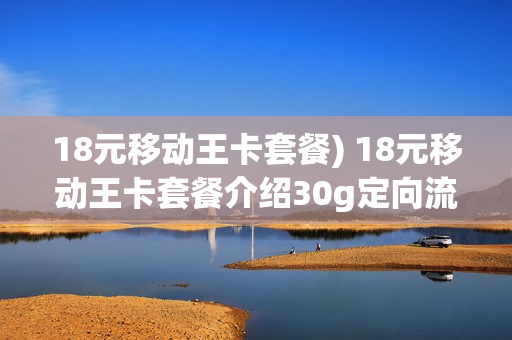 18元移动王卡套餐) 18元移动王卡套餐介绍30g定向流量