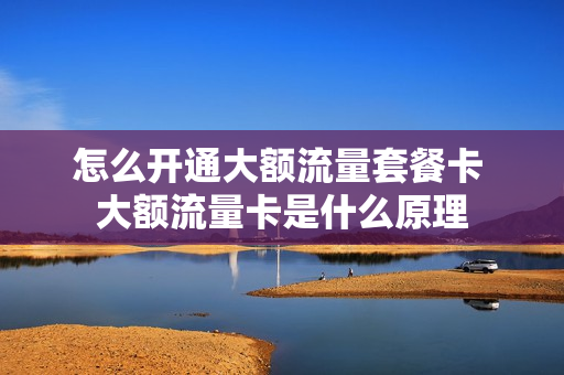 怎么开通大额流量套餐卡 大额流量卡是什么原理