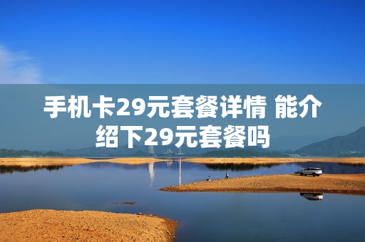 手机卡29元套餐详情 能介绍下29元套餐吗