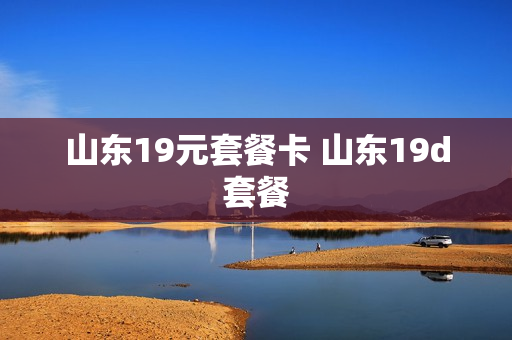 山东19元套餐卡 山东19d套餐