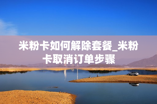 米粉卡如何解除套餐_米粉卡取消订单步骤
