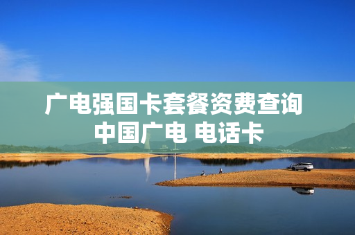广电强国卡套餐资费查询 中国广电 电话卡