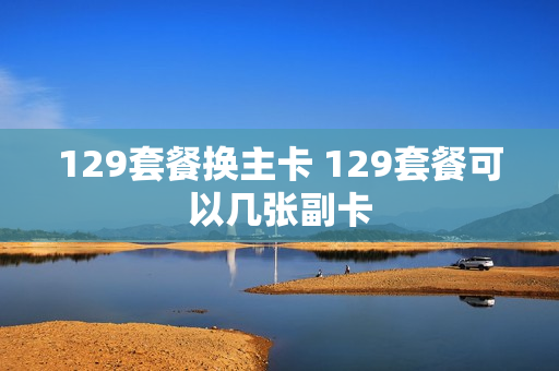 129套餐换主卡 129套餐可以几张副卡