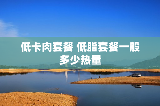 低卡肉套餐 低脂套餐一般多少热量