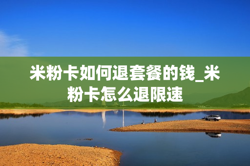 米粉卡如何退套餐的钱_米粉卡怎么退限速