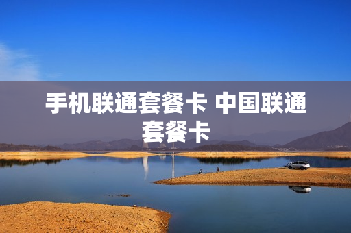 手机联通套餐卡 中国联通套餐卡