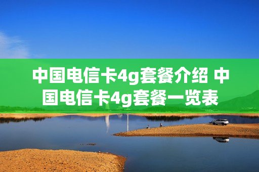 中国电信卡4g套餐介绍 中国电信卡4g套餐一览表