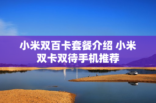 小米双百卡套餐介绍 小米双卡双待手机推荐