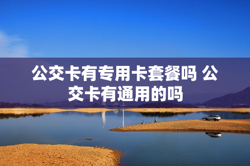 公交卡有专用卡套餐吗 公交卡有通用的吗