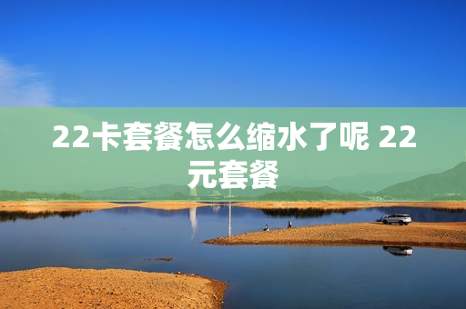 22卡套餐怎么缩水了呢 22元套餐