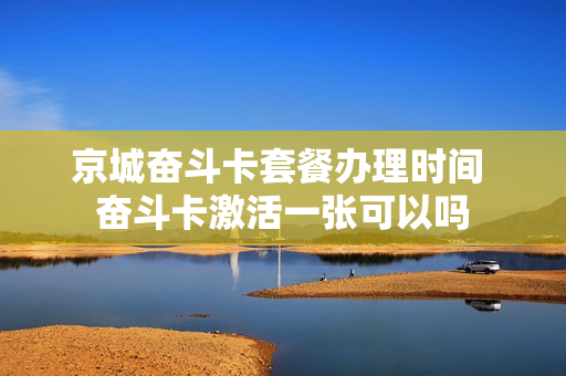 京城奋斗卡套餐办理时间 奋斗卡激活一张可以吗