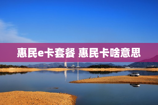 惠民e卡套餐 惠民卡啥意思