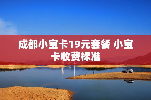 成都小宝卡19元套餐 小宝卡收费标准