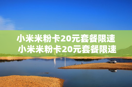 小米米粉卡20元套餐限速 小米米粉卡20元套餐限速怎么办