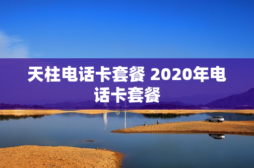 天柱电话卡套餐 2020年电话卡套餐