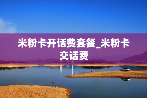 米粉卡开话费套餐_米粉卡交话费