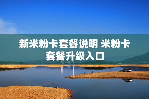 新米粉卡套餐说明 米粉卡套餐升级入口