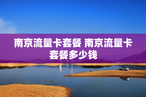 南京流量卡套餐 南京流量卡套餐多少钱