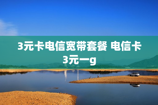 3元卡电信宽带套餐 电信卡3元一g