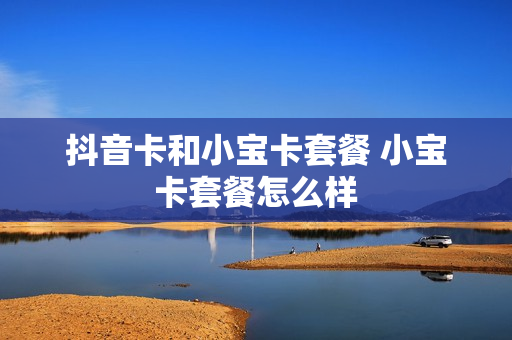 抖音卡和小宝卡套餐 小宝卡套餐怎么样