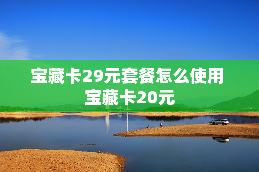 宝藏卡29元套餐怎么使用 宝藏卡20元