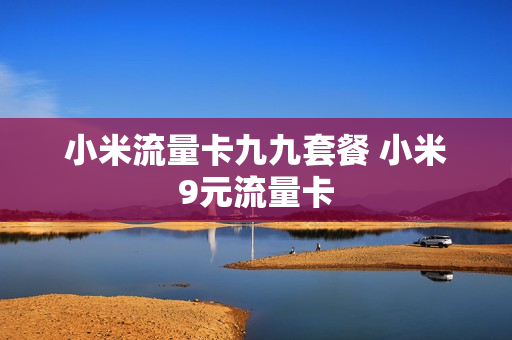 小米流量卡九九套餐 小米9元流量卡