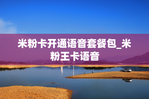米粉卡开通语音套餐包_米粉王卡语音