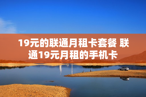 19元的联通月租卡套餐 联通19元月租的手机卡