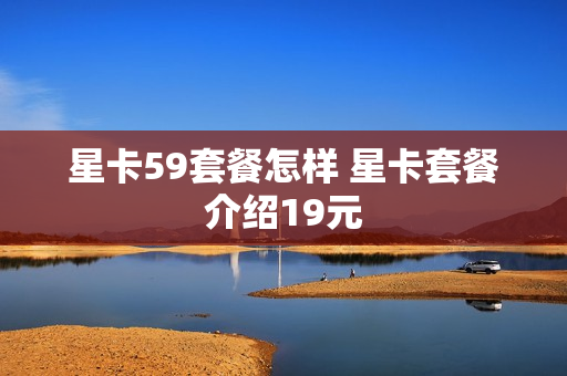 星卡59套餐怎样 星卡套餐介绍19元