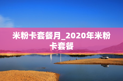 米粉卡套餐月_2020年米粉卡套餐