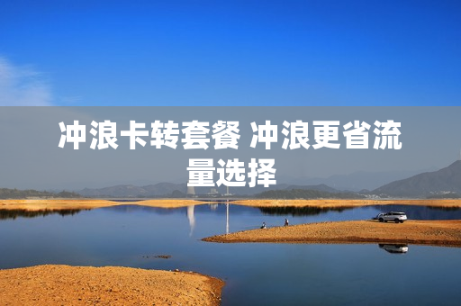 冲浪卡转套餐 冲浪更省流量选择