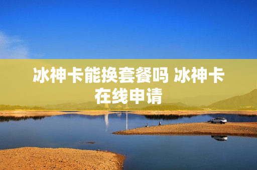 冰神卡能换套餐吗 冰神卡在线申请
