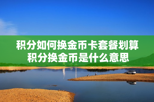 积分如何换金币卡套餐划算 积分换金币是什么意思