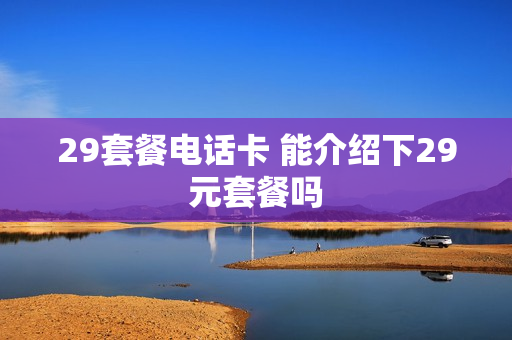 29套餐电话卡 能介绍下29元套餐吗