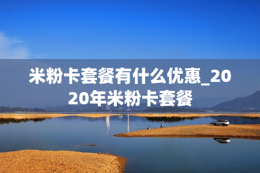 米粉卡套餐有什么优惠_2020年米粉卡套餐