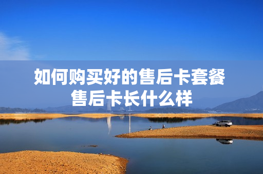 如何购买好的售后卡套餐 售后卡长什么样