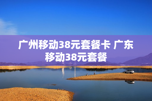 广州移动38元套餐卡 广东移动38元套餐