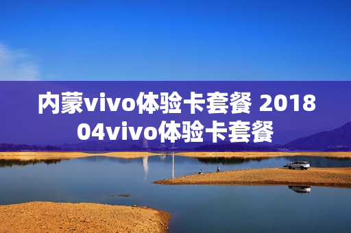 内蒙vivo体验卡套餐 201804vivo体验卡套餐