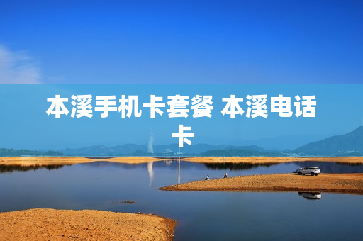 本溪手机卡套餐 本溪电话卡