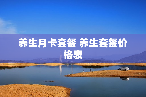 养生月卡套餐 养生套餐价格表